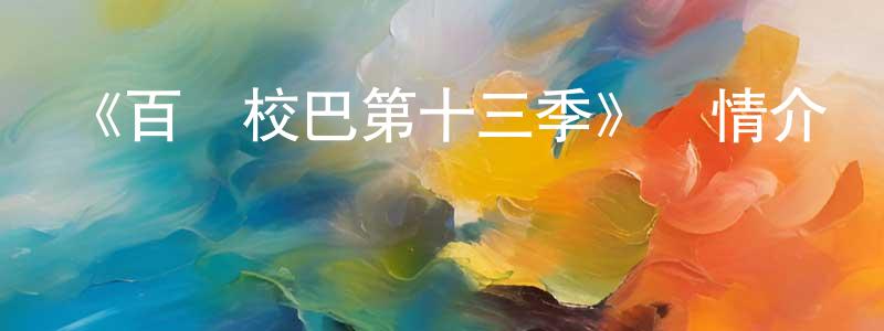 《百變校巴第十三季》詳情介紹_百變校巴第十三季已完結在線觀看_百變校巴第十三季迅雷下載_國漫 陳帥軍的blog